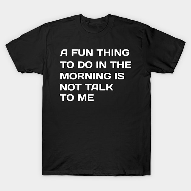 A Fun Thing To Do In the Morning Is Not Talk To Me T-Shirt by NoorAlbayati93